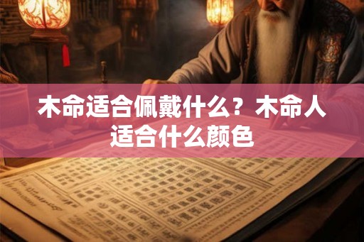 木命适合佩戴什么?木命人适合什么颜色 木命适合佩戴什么?木命人适合什么颜色