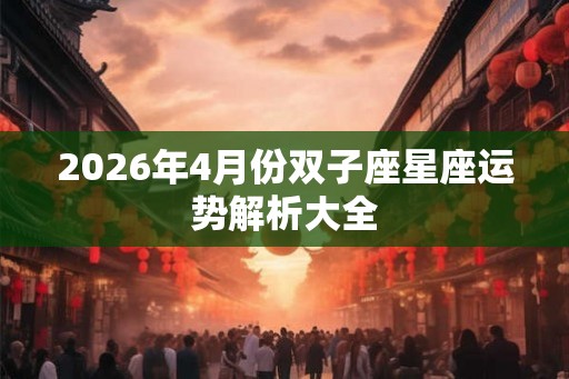 2026年4月份双子座星座运势解析大全