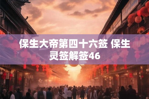 保生大帝第四十六签 保生灵签解签46