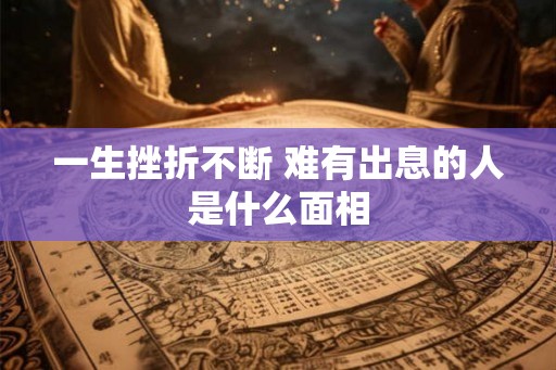 一生挫折不断 难有出息的人是什么面相