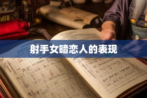 射手女暗恋人的表现