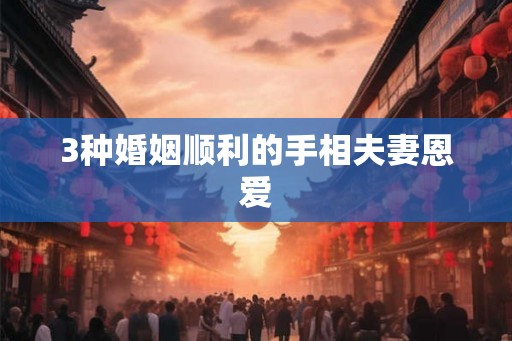3种婚姻顺利的手相夫妻恩爱