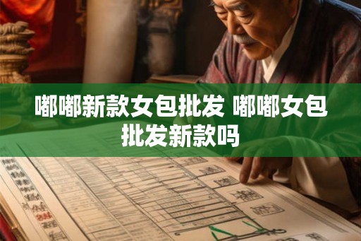 嘟嘟新款女包批发 嘟嘟女包批发新款吗