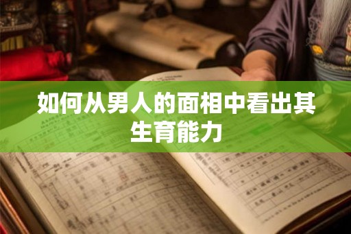 如何从男人的面相中看出其生育能力