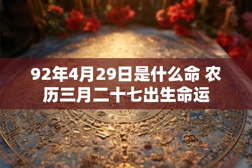 92年4月29日是什么命 农历三月二十七出生命运