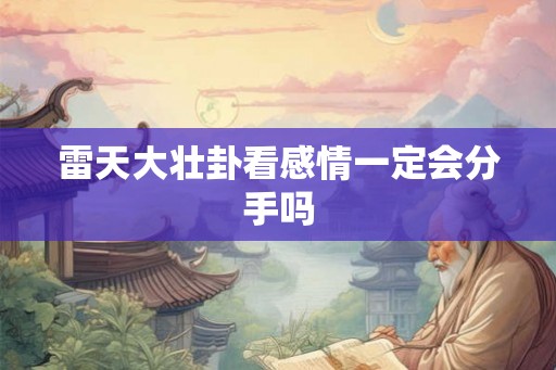 雷天大壮卦看感情一定会分手吗 雷天大壮卦看感情一定会分手吗
