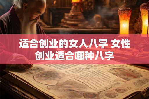 适合创业的女人八字 女性创业适合哪种八字