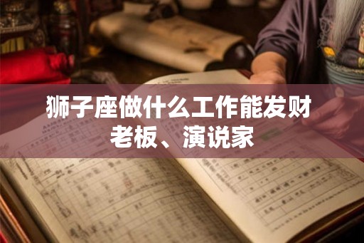 狮子座做什么工作能发财 老板、演说家