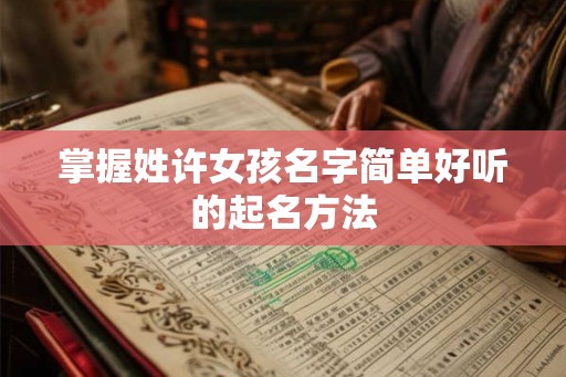 掌握姓许女孩名字简单好听的起名方法
