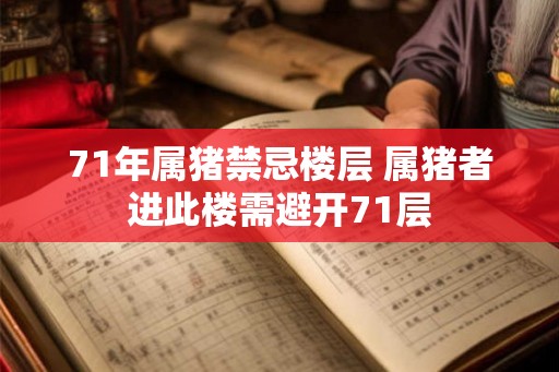 71年属猪禁忌楼层 属猪者进此楼需避开71层 71年属猪禁忌楼层 属猪者进此楼需避开71层