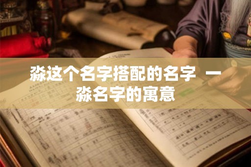 淼这个名字搭配的名字  一淼名字的寓意