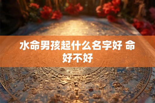 水命男孩起什么名字好 命好不好