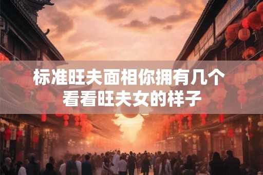 标准旺夫面相你拥有几个 看看旺夫女的样子