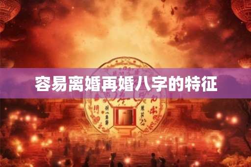 容易离婚再婚八字的特征 容易离婚再婚八字的特征