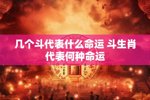 几个斗代表什么命运 斗生肖代表何种命运