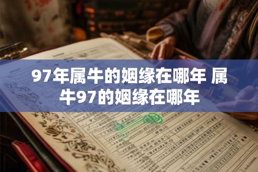 97年属牛的姻缘在哪年 属牛97的姻缘在哪年