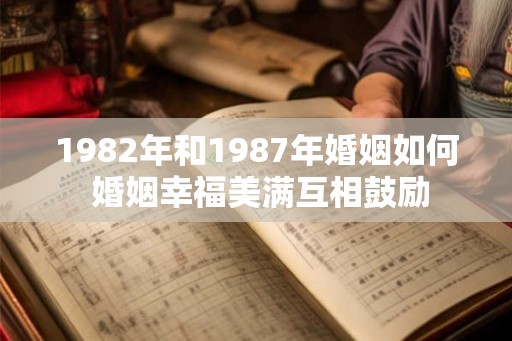 1982年和1987年婚姻如何 婚姻幸福美满互相鼓励
