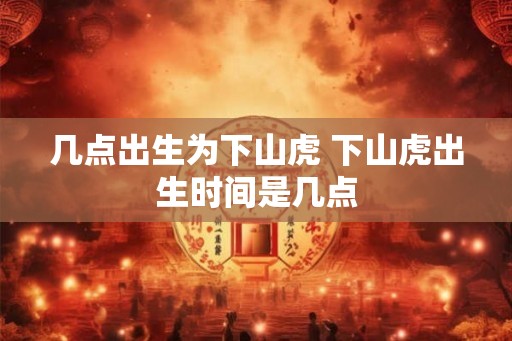 几点出生为下山虎 下山虎出生时间是几点