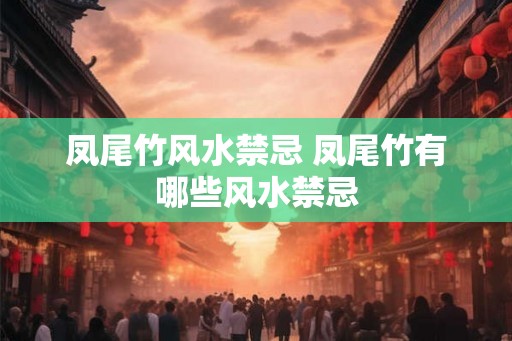 凤尾竹风水禁忌 凤尾竹有哪些风水禁忌 凤尾竹风水禁忌 凤尾竹有哪些风水禁忌
