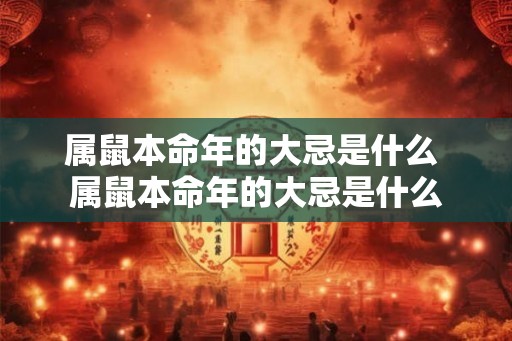 属鼠本命年的大忌是什么 属鼠本命年的大忌是什么 属鼠本命年的大忌是什么 属鼠本命年的大忌是什么