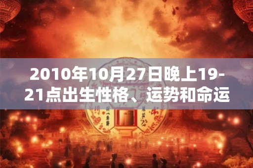 2010年10月27日晚上19-21点出生性格、运势和命运