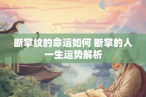 断掌纹的命运如何 断掌的人一生运势解析