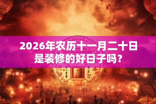 2026年农历十一月二十日是装修的好日子吗？