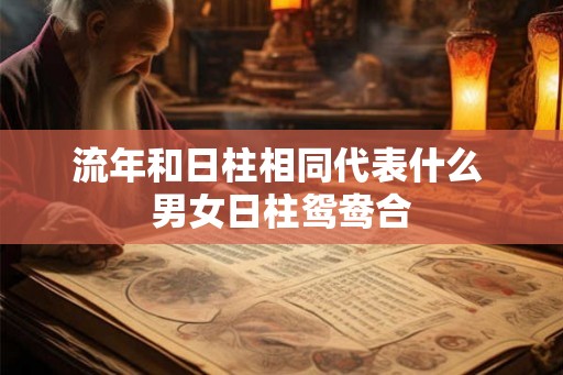 流年和日柱相同代表什么 男女日柱鸳鸯合