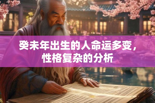 癸未年出生的人命运多变，性格复杂的分析