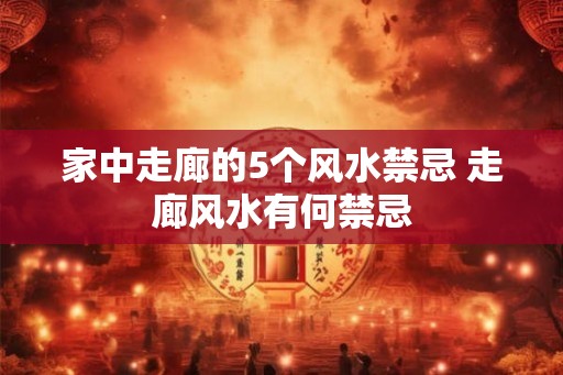 家中走廊的5个风水禁忌 走廊风水有何禁忌