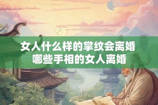 女人什么样的掌纹会离婚 哪些手相的女人离婚