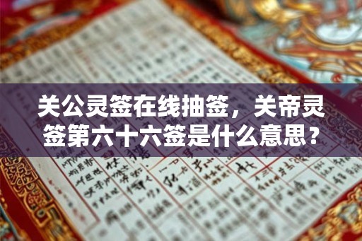 关公灵签在线抽签，关帝灵签第六十六签是什么意思？