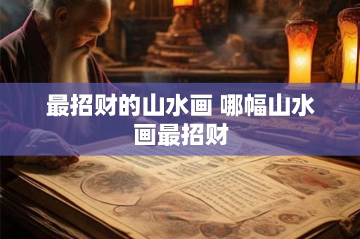 最招财的山水画 哪幅山水画最招财