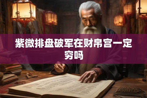 紫微排盘破军在财帛宫一定穷吗