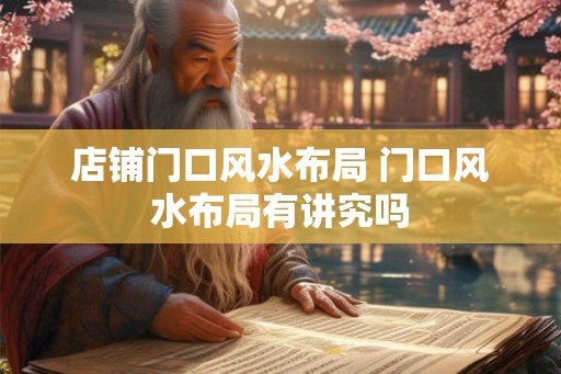 店铺门口风水布局 门口风水布局有讲究吗