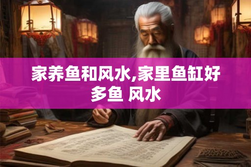家养鱼和风水,家里鱼缸好多鱼 风水