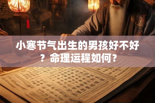 小寒节气出生的男孩好不好?命理运程如何? 小寒节气出生的男孩好不好?命理运程如何?