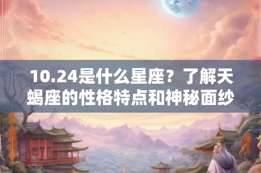 10.24是什么星座？了解天蝎座的性格特点和神秘面纱