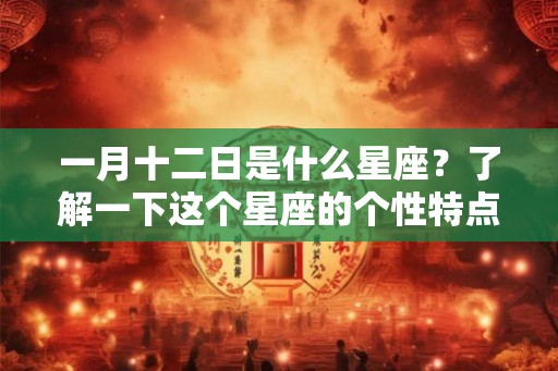 一月十二日是什么星座?了解一下这个星座的个性特点和健康建议吧! 一月十二日是什么星座?了解一下这个星座的个性特点和健康建议吧!