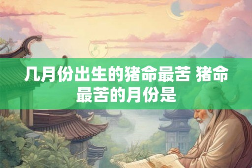几月份出生的猪命最苦 猪命最苦的月份是