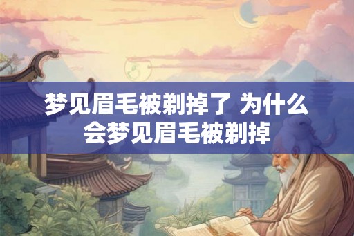 梦见眉毛被剃掉了 为什么会梦见眉毛被剃掉 梦见眉毛被剃掉了 为什么会梦见眉毛被剃掉