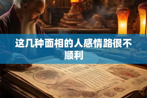 这几种面相的人感情路很不顺利