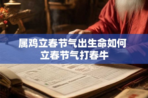 属鸡立春节气出生命如何 立春节气打春牛