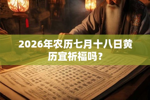 2026年农历七月十八日黄历宜祈福吗？
