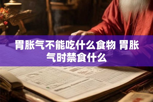 胃胀气不能吃什么食物 胃胀气时禁食什么