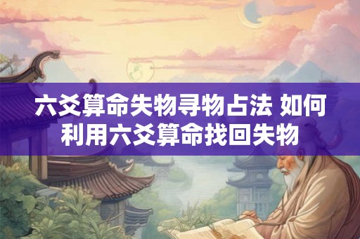 六爻算命失物寻物占法 如何利用六爻算命找回失物 六爻算命失物寻物占法 如何利用六爻算命找回失物