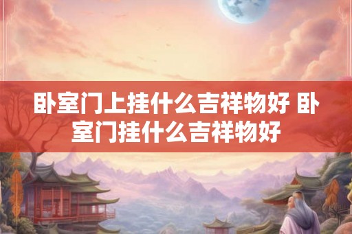 卧室门上挂什么吉祥物好 卧室门挂什么吉祥物好