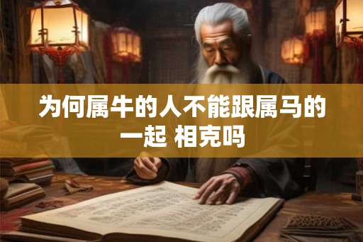 为何属牛的人不能跟属马的一起 相克吗