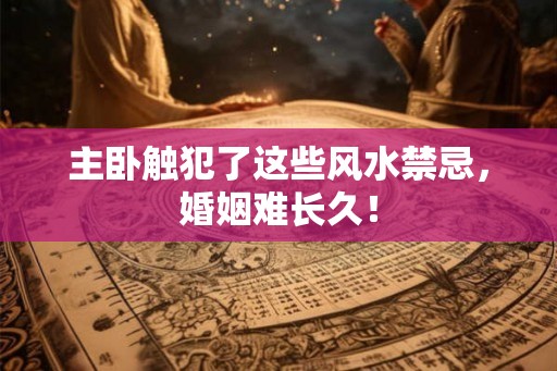 主卧触犯了这些风水禁忌，婚姻难长久！