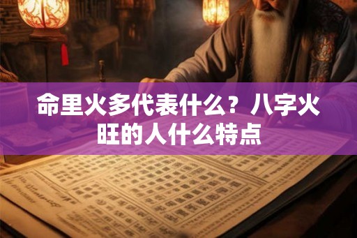 命里火多代表什么？八字火旺的人什么特点